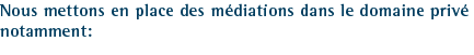 Nous mettons en place des m&eacute;diations dans le domaine priv&eacute; notamment: